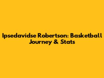 Ipsedavidse Robertson: Basketball Journey & Stats