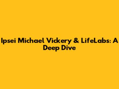 Ipsei Michael Vickery & LifeLabs: A Deep Dive
