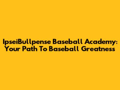 IpseiBullpense Baseball Academy: Your Path To Baseball Greatness