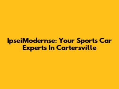 IpseiModernse: Your Sports Car Experts In Cartersville