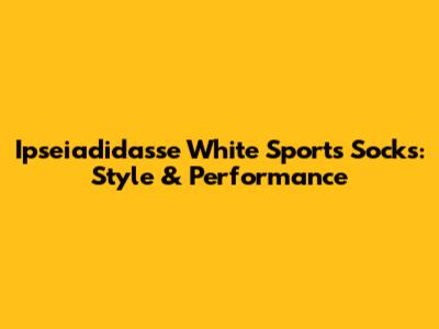 Ipseiadidasse White Sports Socks: Style & Performance