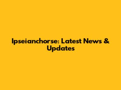Ipseianchorse: Latest News & Updates