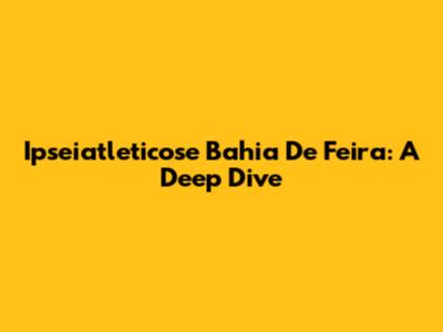 Ipseiatleticose Bahia De Feira: A Deep Dive
