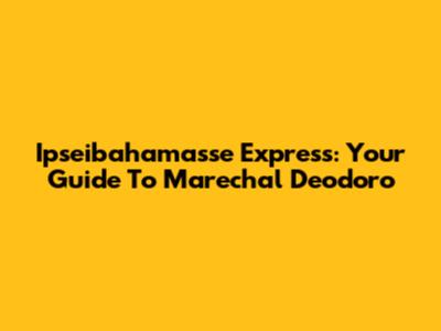 Ipseibahamasse Express: Your Guide To Marechal Deodoro