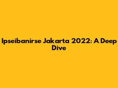 Ipseibanirse Jakarta 2022: A Deep Dive