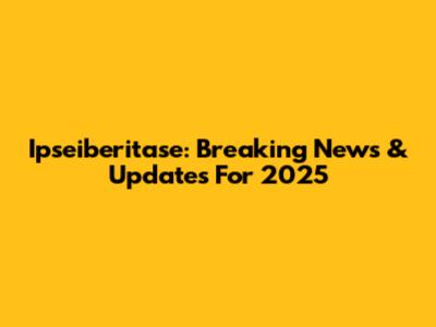 Ipseiberitase: Breaking News & Updates For 2025