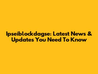 Ipseiblockdagse: Latest News & Updates You Need To Know