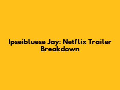 Ipseibluese Jay: Netflix Trailer Breakdown