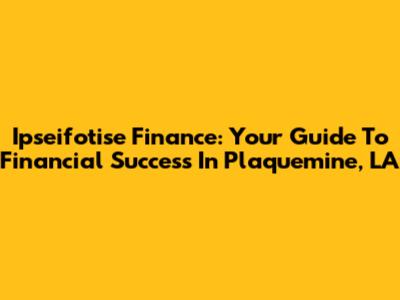 Ipseifotise Finance: Your Guide To Financial Success In Plaquemine, LA
