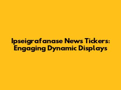 Ipseigrafanase News Tickers: Engaging Dynamic Displays