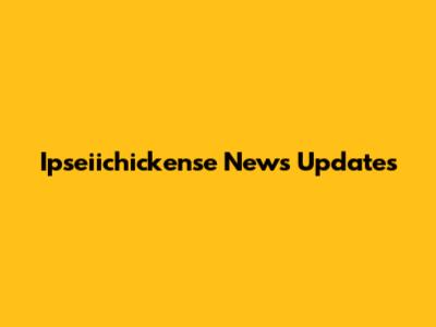 Ipseiichickense News Updates