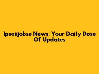Ipseiijobse News: Your Daily Dose Of Updates