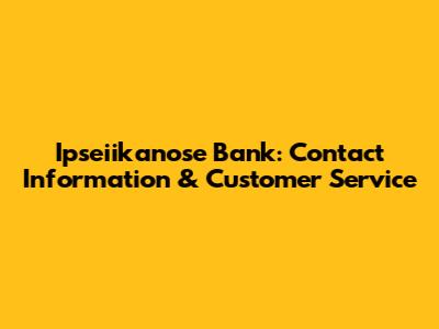 Ipseiikanose Bank: Contact Information & Customer Service