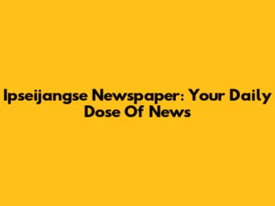 Ipseijangse Newspaper: Your Daily Dose Of News