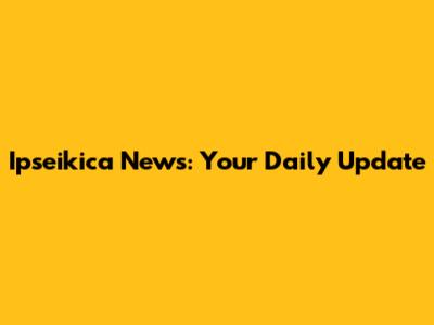 Ipseikica News: Your Daily Update