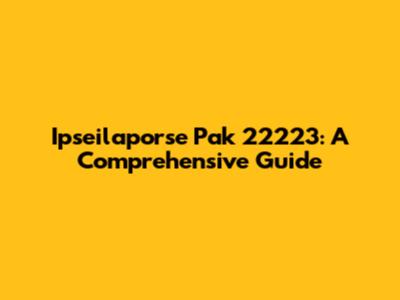 Ipseilaporse Pak 22223: A Comprehensive Guide
