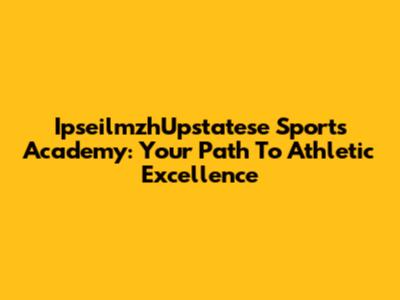 IpseilmzhUpstatese Sports Academy: Your Path To Athletic Excellence