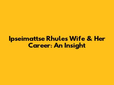Ipseimattse Rhule's Wife & Her Career: An Insight