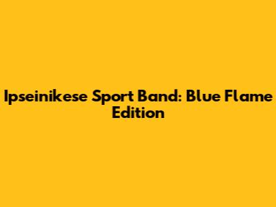 Ipseinikese Sport Band: Blue Flame Edition