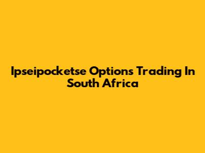 Ipseipocketse Options Trading In South Africa