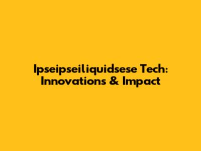 Ipseipseiliquidsese Tech: Innovations & Impact