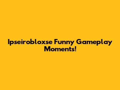 Ipseirobloxse Funny Gameplay Moments!