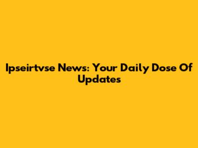Ipseirtvse News: Your Daily Dose Of Updates