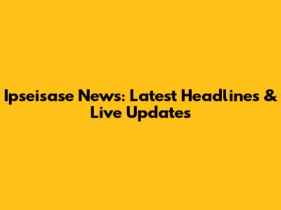 Ipseisase News: Latest Headlines & Live Updates
