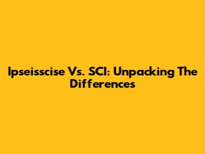 Ipseisscise Vs. SCI: Unpacking The Differences