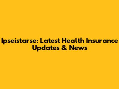 Ipseistarse: Latest Health Insurance Updates & News