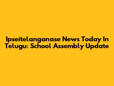 Ipseitelanganase News Today In Telugu: School Assembly Update