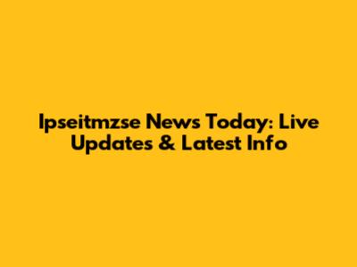 Ipseitmzse News Today: Live Updates & Latest Info