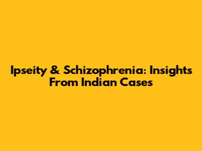 Ipseity & Schizophrenia: Insights From Indian Cases