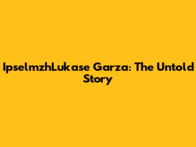 IpselmzhLukase Garza: The Untold Story