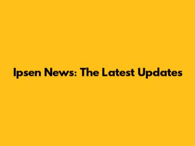 Ipsen News: The Latest Updates
