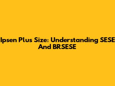 Ipsen Plus Size: Understanding SESE And BRSESE