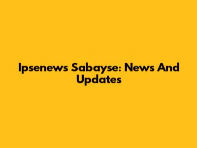 Ipsenews Sabayse: News And Updates