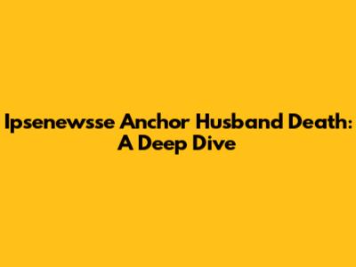 Ipsenewsse Anchor Husband Death: A Deep Dive