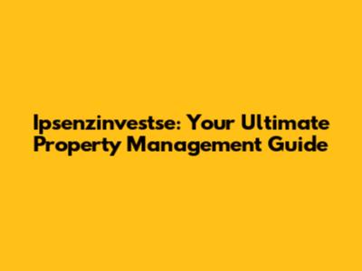 Ipsenzinvestse: Your Ultimate Property Management Guide