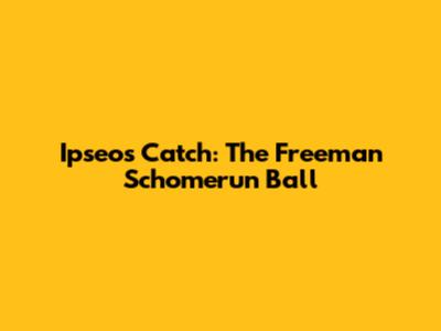 Ipseo's Catch: The Freeman Schomerun Ball