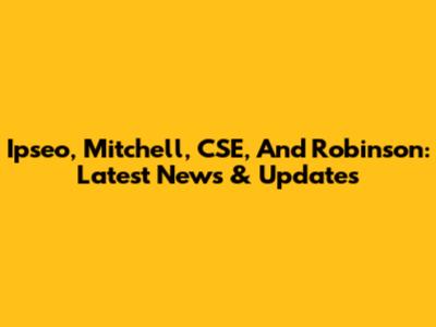Ipseo, Mitchell, CSE, And Robinson: Latest News & Updates