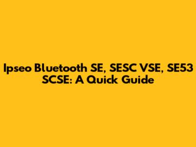 Ipseo Bluetooth SE, SESC VSE, SE53 SCSE: A Quick Guide
