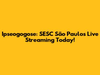 Ipseogogose: SESC São Paulo's Live Streaming Today!