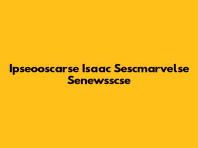 Ipseooscarse Isaac Sescmarvelse Senewsscse