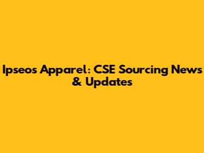 Ipseos Apparel: CSE Sourcing News & Updates