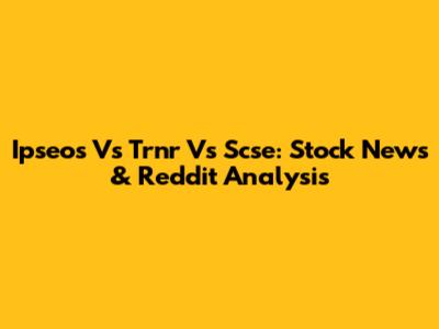 Ipseos Vs Trnr Vs Scse: Stock News & Reddit Analysis