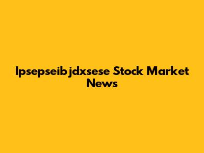 Ipsepseibjdxsese Stock Market News