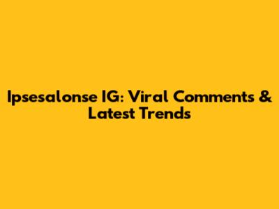 Ipsesalonse IG: Viral Comments & Latest Trends
