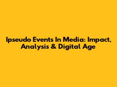 Ipseudo Events In Media: Impact, Analysis & Digital Age