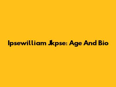 Ipsewilliam Jkpse: Age And Bio